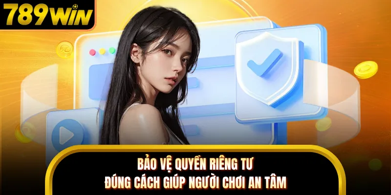 Bảo vệ quyền riêng tư đúng cách giúp người chơi an tâm