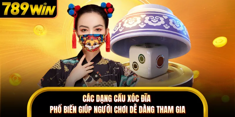 Các dạng cầu xóc đĩa phổ biến giúp người chơi dễ dàng tham gia