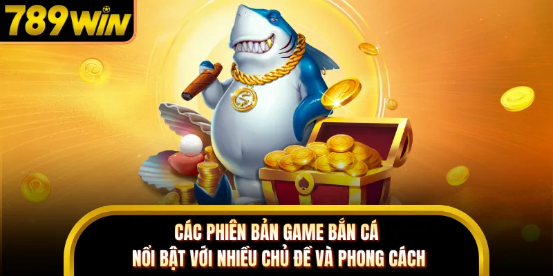 Các phiên bản game bắn cá nổi bật với nhiều chủ đề và phong cách