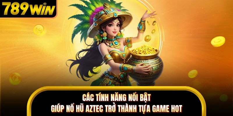 Các tính năng nổi bật giúp nổ hũ Aztec trở thành tựa game HOT