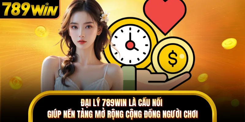Đại lý 789WIN là cầu nối giúp nền tảng mở rộng cộng đồng người chơi