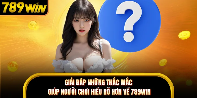 Giải đáp những thắc mắc giúp người chơi hiểu rõ hơn về 789WIN