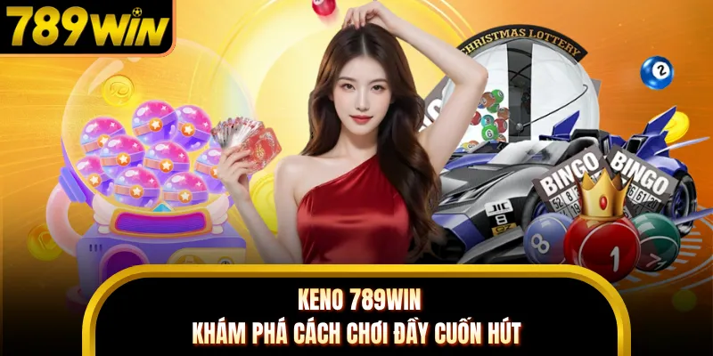 Keno 789WIN - Khám Phá Cách Chơi Đầy Cuốn Hút