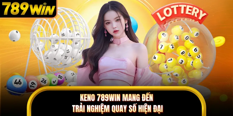 Keno 789WIN mang đến trải nghiệm quay số hiện đại