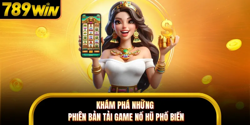 Khám phá những phiên bản tải game nổ hũ phổ biến