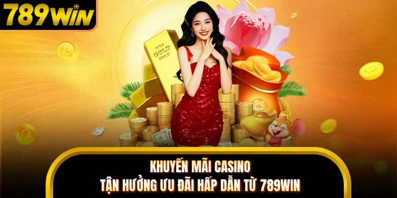 Khuyến Mãi Casino - Tận Hưởng Ưu Đãi Hấp Dẫn Từ 789WIN