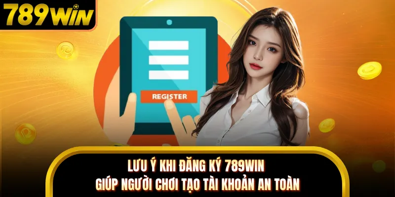 Lưu ý khi đăng ký 789WIN giúp người chơi tạo tài khoản an toàn