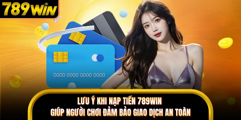 Lưu ý khi nạp tiền 789WIN giúp người chơi đảm bảo giao dịch an toàn