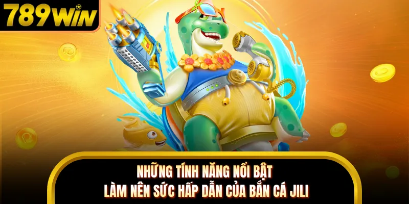 Những tính năng nổi bật làm nên sức hấp dẫn của bắn cá JILI