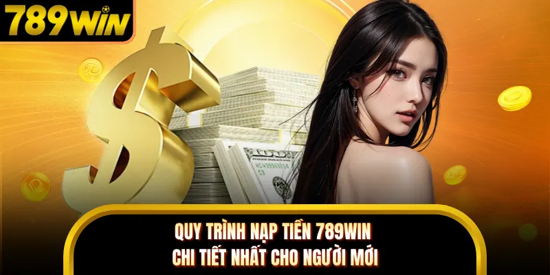 Quy trình nạp tiền 789WIN chi tiết nhất cho người mới