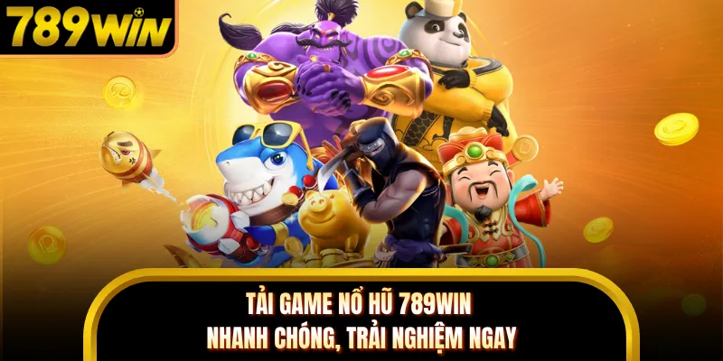 Tải Game Nổ Hũ 789WIN Nhanh Chóng, Trải Nghiệm Ngay