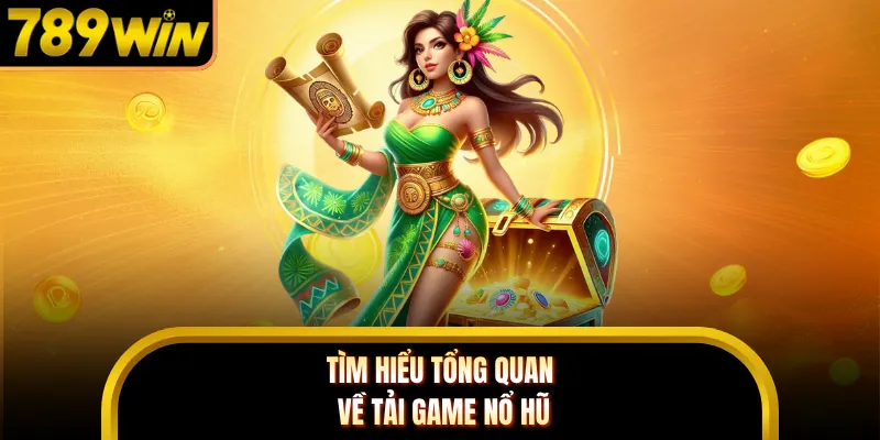 Tìm hiểu tổng quan về tải game nổ hũ